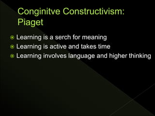  Learning is a serch for meaning
 Learning is active and takes time
 Learning involves language and higher thinking
 