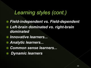  Field-independent vs. Field-dependent
 Left-brain dominated vs. right-brain
dominated
 Innovative learners...
 Analytic learners...
 Common sense learners...
 Dynamic learners...
49
 