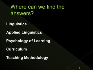 Linguistics
Applied Linguistics
Psychology of Learning
Curriculum
Teaching Methodology
6
 