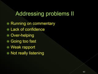  Running on commentary
 Lack of confidence
 Over-helping
 Going too fast
 Weak rapport
 Not really listening
63
 