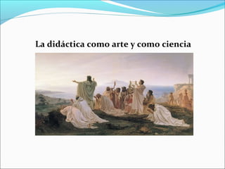 La didáctica como arte y como ciencia

 