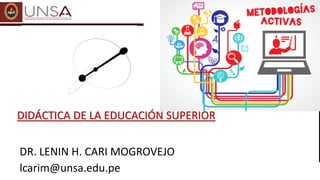 DR. LENIN H. CARI MOGROVEJO
lcarim@unsa.edu.pe
DIDÁCTICA DE LA EDUCACIÓN SUPERIOR
 