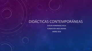 DIDÁCTICAS CONTEMPORÁNEAS
EVELYN HERNÁNDEZ AVILA
FUNDACIÓN AREA ANDINA
ENERO 2016
 