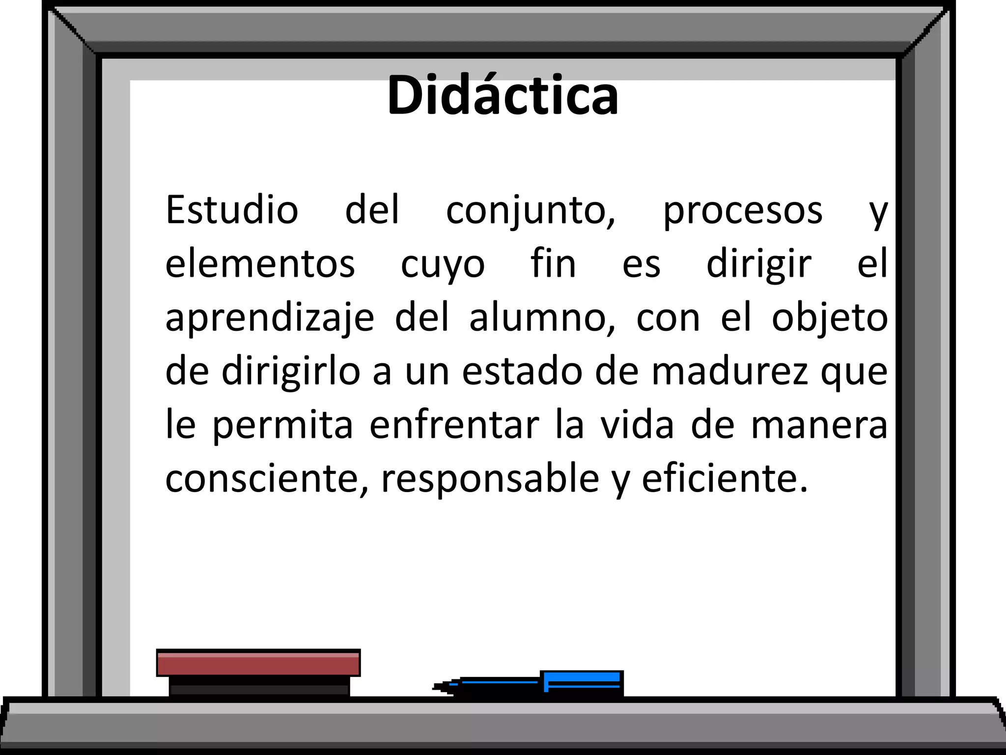 Didáctica
Estudio del conjunto, procesos y
elementos cuyo fin es dirigir el
aprendizaje del alumno, con el objeto
de dirigirlo a un estado de madurez que
le permita enfrentar la vida de manera
consciente, responsable y eficiente.
 