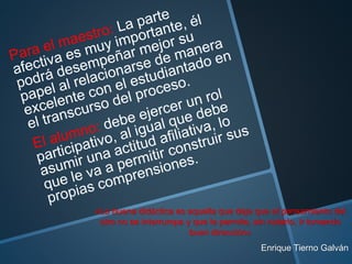 «La buena didáctica es aquella que deja que el pensamiento del
otro no se interrumpa y que le permite, sin notarlo, ir tomando
buen dirección»
Enrique Tierno Galván
 