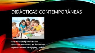 DIDÁCTICAS CONTEMPORÁNEAS
Lesly Fernanda Quintero Suarez
Fundación Universitaria del Área Andina
Especialización en Pedagogía y Docencia
 