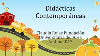 Didácticas
Contemporáneas
Claudia Rojas Fundación
Universitaria del Área
Andina2017
 