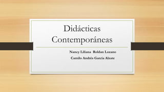 Didácticas
Contemporáneas
Nancy Liliana Roldan Lozano
Camilo Andrés García Alzate
 