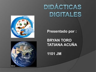 Didácticas digitales Presentado por : BRYAN TORO TATIANA ACUÑA 1101 JM 