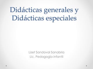 Didácticas generales y
Didácticas especiales
Lizet Sandoval Sanabria
Lic. Pedagogía infantil
 