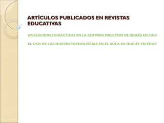 ARTÍCULOS PUBLICADOS EN REVISTAS EDUCATIVAS APLICACIONES DIDÁCTICAS EN LA RED PARA MAESTROS DE INGLÉS EN EDUCACIÓN INFANTIL Y PRIMARIA   EL USO DE LAS NUEVAS TECNOLOGÍAS EN EL AULA DE INGLÉS EN EDUCACIÓN INFANTIL Y PRIMARIA.     