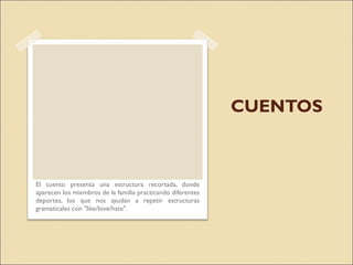 CUENTOS El cuento  presenta una estructura recortada, donde aparecen los miembros de la familia practicando diferentes deportes, los que nos ayudan a repetir estructuras gramaticales con "like/love/hate".  
