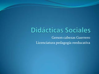 Gerson cabezas Guerrero
Licenciatura pedagogía reeducativa
 