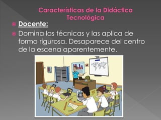  Docente:
 Domina las técnicas y las aplica de
forma rigurosa. Desaparece del centro
de la escena aparentemente.
 