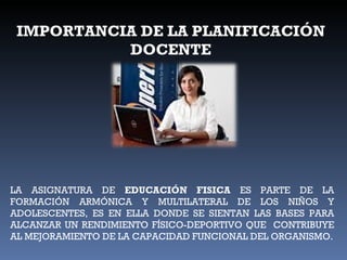 IMPORTANCIA DE LA PLANIFICACIÓN DOCENTE LA ASIGNATURA DE  EDUCACIÓN FISICA  ES PARTE DE LA FORMACIÓN ARMÓNICA Y MULTILATERAL DE LOS NIÑOS Y ADOLESCENTES, ES EN ELLA DONDE SE SIENTAN LAS BASES PARA ALCANZAR UN RENDIMIENTO FÍSICO-DEPORTIVO QUE  CONTRIBUYE AL MEJORAMIENTO DE LA CAPACIDAD FUNCIONAL DEL ORGANISMO. 