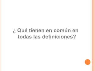 ¿ Qué tienen en común en todas las definiciones?