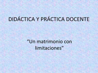 DIDÁCTICA Y PRÁCTICA DOCENTE
“Un matrimonio con
limitaciones”
 