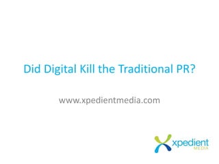 Did Digital Kill the Traditional PR?
www.xpedientmedia.com
 