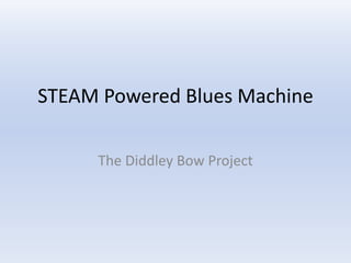 STEAM Powered Blues Machine
The Diddley Bow Project
 