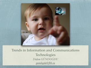 Trends in Information and Communications
Technologies
Didem GÜNDOĞDU
gundogdu@fbk.eu
 