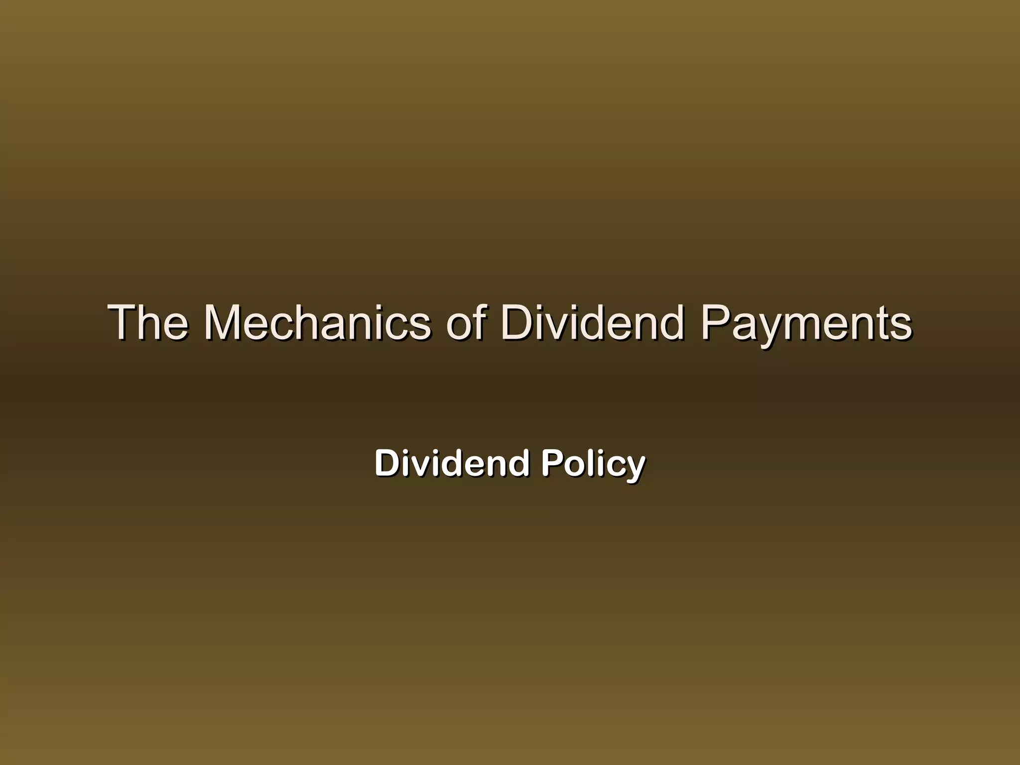 The Mechanics of Dividend Payments

           Dividend Policy
 