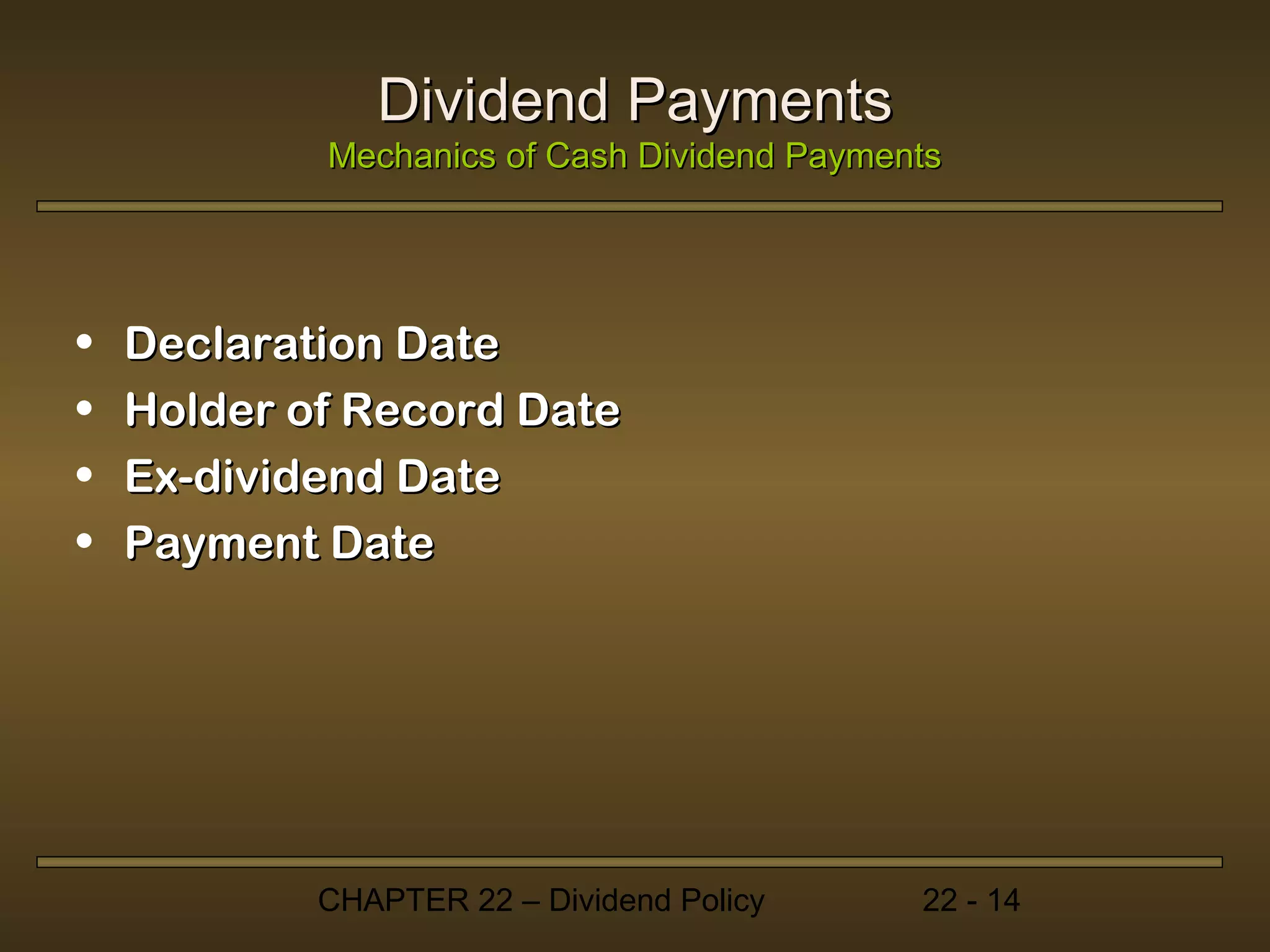 Dividend Payments
            Mechanics of Cash Dividend Payments




•   Declaration Date
•   Holder of Record Date
•   Ex-dividend Date
•   Payment Date




            CHAPTER 22 – Dividend Policy     22 - 14
 