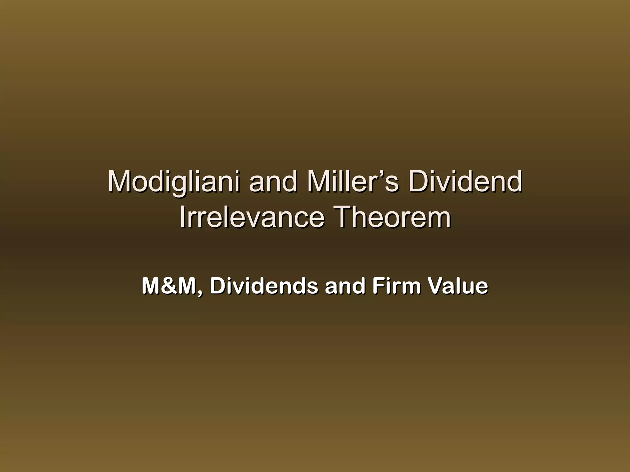 Modigliani and Miller’s Dividend
    Irrelevance Theorem

  M&M, Dividends and Firm Value
 