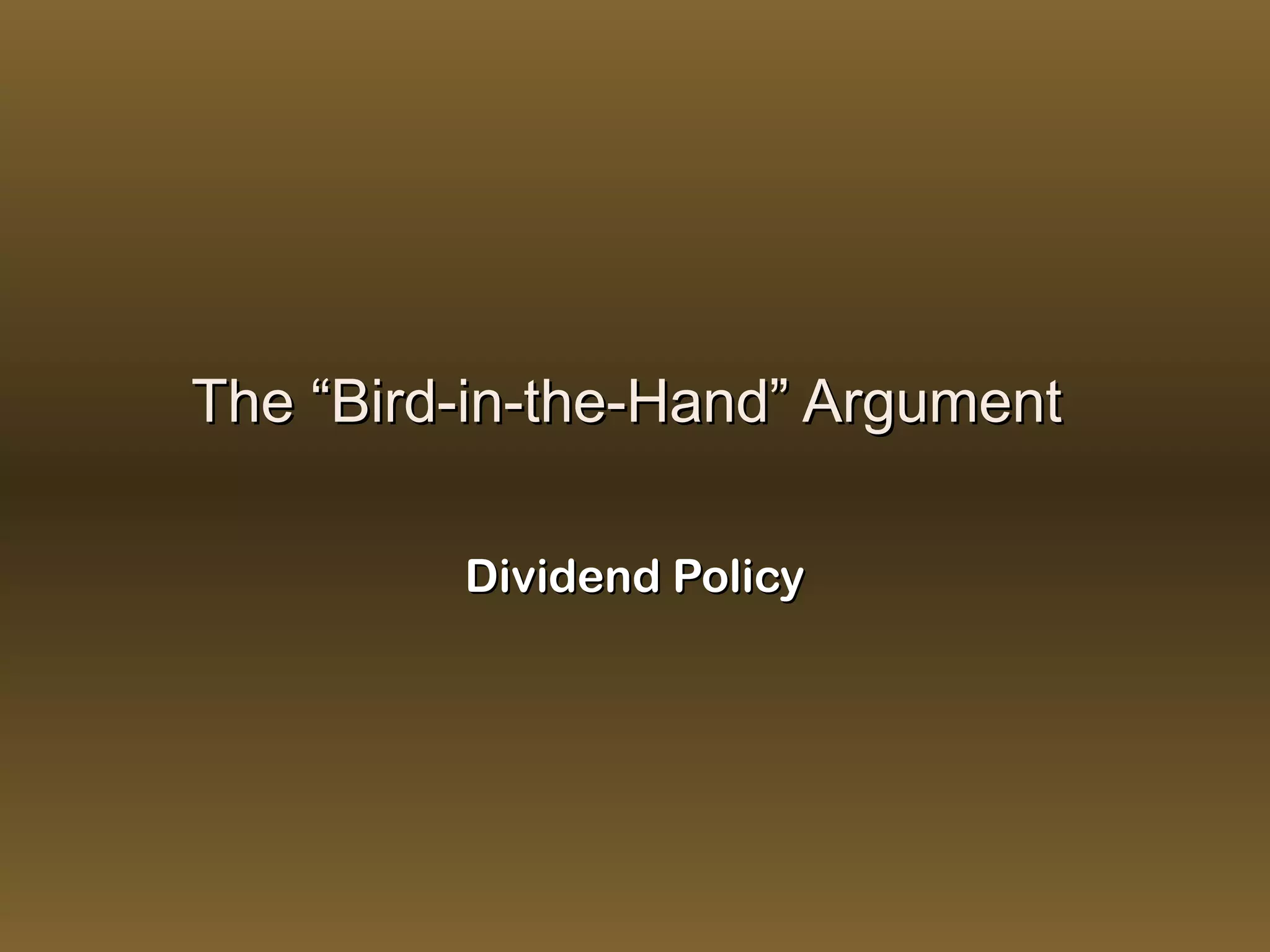 The “Bird-in-the-Hand” Argument

         Dividend Policy
 