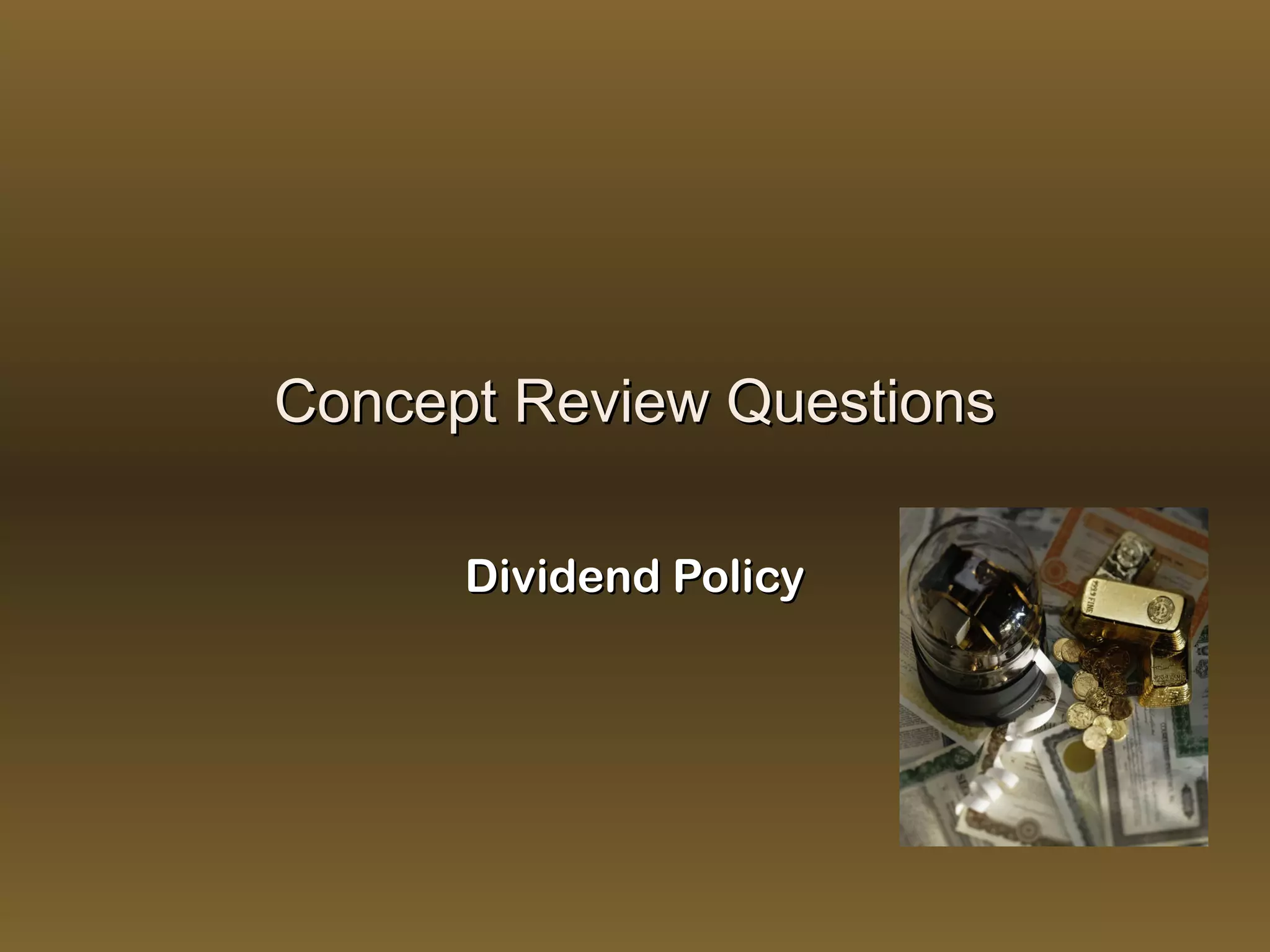Concept Review Questions

      Dividend Policy
 