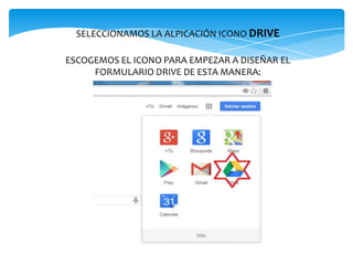 SELECCIONAMOS LA ALPICACIÓN ICONO DRIVE
ESCOGEMOS EL ICONO PARA EMPEZAR A DISEÑAR EL
FORMULARIO DRIVE DE ESTA MANERA:

 