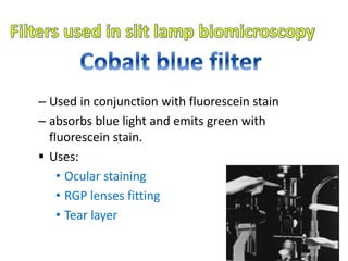 – Used in conjunction with fluorescein stain
– absorbs blue light and emits green with
fluorescein stain.
 Uses:
• Ocular staining
• RGP lenses fitting
• Tear layer
 