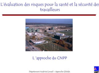 Département Audit & Conseil –– Approche Globale 
L’évaluation des risques pour la santé et la sécurité des 
travailleurs 
L ’approche du CNPP 
 