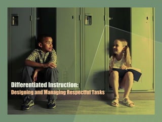 Differentiated Instruction:
Designing and Managing Respectful Tasks
 