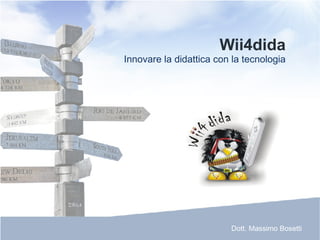 Wii4dida Innovare la didattica con la tecnologia Dott. Massimo Bosetti 