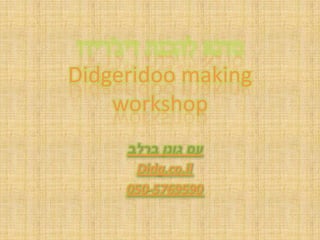 Didgeridoo making
    workshop

      Didg.co.il
     050-5769590
 