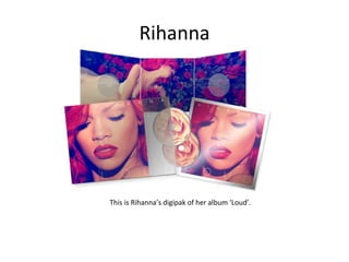 Rihanna This is Rihanna’s digipak of her album ‘Loud’. 