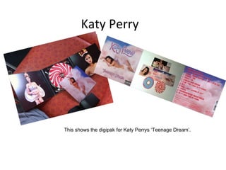 Katy Perry  This shows the digipak for Katy Perrys ‘Teenage Dream’. 