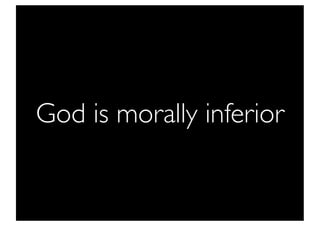 God is morally inferior
 