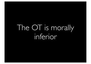 The OT is morally
    inferior
 