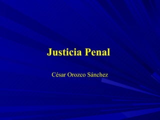 Justicia Penal  César Orozco Sánchez 