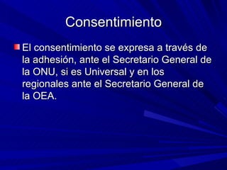Consentimiento <ul><li>El consentimiento se expresa a través de la adhesión, ante el Secretario General de la ONU, si es U...