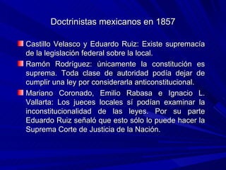 Doctrinistas mexicanos en 1857 <ul><li>Castillo Velasco y Eduardo Ruiz: Existe supremacía de la legislación federal sobre ...