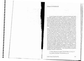 FOR.1!1A E INTENSIDADE
1 T. Srnith, citado por L.R. Lippard, "The New X/ork", arfo citr; p. 17.
1 Id., prefácio a Tony Smitb. Tu/o Exbibitions, op, cit.
A partir de agora .nos é possível-e- graças aos desvios pela noção ..
de imagem dialética e por aquela, revisirada, de aura - enfrentar de
novo a questão essencial, a questão deixada em suspenso diante do
grande cubo negro ele Tony Srnith.Tony Smith produzia formasexcessi-
vamente rigorosas e abstratas em suaconstrução; no entanto.afirmava,
como já indiquei, jamais ter tido "alguma noção programática da for-
má" J. Ele produzia objetos perfeitamente despidos de pieguice, de nostal-
gia ou.de representação por imagem; no entanto, dizia esperar terprodu- .
zido, a cada vez, formas dotadas de presença, "formas com presença"2:-
Recoloquerno-nos portanto a desconfortável questão: o que é uma
forma C011'l presença? O que é urna "forma com presença" no contex-
to depurado dessa arte tão bem chamada "rninimalista" e no contex-
to crítico dessa modernidade que não hesitava em empregar os mate-
riais menos "autênticos", menos suscetíveis elesugerir essa coisa ma is
OLl menos sagrada que seria "a presença"? Que a Verônica de Roma
possa se dar como uma" forma com presença", é algo fácil de conce-
ber, certamente; mas o contexto no qual recolocarnos a questão - no
qual o próprio Tony Smith recolocava a questão -, esse contexto exas-
pera, por assim dizer, a forma teórica da questão, dá a ela o valor, seja
de um contra-exemplo notável, seja, ao contrário, ele um paradigma
depurado ou transfigurado. É a tal alternativa, parece, que somos do-
ravante confrontados. A questão, porém, oferece não apenas urna pos-
sibilidade ele despertar essas palavras - "forma", "presença" - de
seu sonho metafísico e religioso, mas tam bérn de inquietar essas mes-
mas palavras em seu fechamento tautológico ou na evidência ele seu
emprego fatual . Precisamos portanto, como em relação à aura, tentar
produzir uma "crise" de palavras - uma crise portadora, se possível,
de efeitos "críticos" 'e construtivos.
201
o Que Vemos, O Que Nos Olha
•
•
•
•
•
•
•
•
•
•
• 1
•
•
•
•
•
•
•
•
•
•
•
•
•
•
•
•
•
•
•
•
•
•
•
•
 