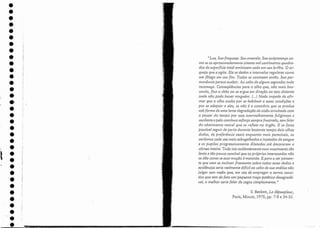t
..
•
•
•
•
•
•
•
•
•
•
•
•
•
.'
."
.)
•
•
•
'
.
•
•
•
•
•
•
•
'1
.
•
•
•
•
•
•
"Luz. Sua fraqueza. Seu amarelo. Sua onipresença co-
mo se os aproximadamente oitenta mil centímetros quadra-
dos de superfície total emitissem. cada um seu brilho. O ar-
quejo que a agita, Ele se detém a intervalos regulares como
um fôlego em seu [im. Todos se contraem então. Sua IJer-
manência parece acabar. Ao cabo de alguns segundos tudo
recomeça. Conseqüências para o olho que) não mais bus-
cando) fixa o chão ou se ergue em direção ao teto distante
onde não pode haver ninguém.. (...) Nada impede de afir-
mar que o olho acaba por se habituai- a essas condições e
por se adaptar a elas) se não é o contrário que se produz
sob forma de urna lenta degradação da 'visão arruinada com
o passar do tempo por esse avermelhamento fuliginoso e
vacilante e pelo continuo esforço sempre frustrado, sem falar
do abatimento moral que se reflete no órgão. E se fosse
possível seguir de perto durante bastante tempo dois olhos
dados) de preferência azuis enquanto mais pereciueis, os
veríamos cada vez mais esbugalhados e injetados de sangue
e as pupilas progressivamente dilatadas até devorarem a
córnea inteira. Tudo isto evidentemente num movimento tão
lento e tão pouco sensiuel que os !)róprios interessados não
se dão conta se essa moção é mantida. E para o ser pensan-
te que vem se inclinar friamente sobre todos esses dados e
evidências seria realmente difícil ao cabo de sua análise não
julgar sem razão que) em vez de empregar o termo venci-
dos que tem de fato um pequeno traço patético desagradá-
vel) o melhor seria falar de cegos simplesmente.'
S. Beckett, Le dépeupleur,
Paris, Minuit, 1970) pp, 7-8 e 34-35.
 