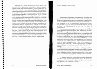 Seja como for, o homem da crença verá sempre alguma outra
coisaalém, do que vê, quando se encontra face a face com uma tum-
ba. Uma grande construção fantasmática e consoladora faz abrir seu
olhar, como se abriria a cauda de um pavão, para liberar o leque de
um mundo estético (sublime ou temível) e também temporal (de espe-
rança ou de temor). O que é visto, aqui, sempre se prevê; e o que se
prevê sempre está associado a lU11 fim dos tempos: um dia - U111 dia
em que a noção de dia, como a ele noite, terá caducado -, seremos
salvos elo encerramento desesperador que o volume dos túmulos su-
gere. Um dia chegará para que chegue tudo o que esperamos se acre-
ditamos nessedia, e tudo o que tememos se não acreditamos nele. Posto
de lado o caráter alienante dessa espécie de double bind totalitário,
cumpre reter na atitude da crença esse movimento pelo qual, de for-
ma insistente, obsessiva, se reelabora urna ficção do tempo. Prefigu-
ração, retorno, julgamento, teleologia: um temporeinventa-se aí, diante
da tumba, na medida mesmo em que é o lugarreal que é rejeitado com
pavor - a materialidade do jazigo e sua função de caixa que encerra,'
que opera a perda de um ser, de um corpo doravante ocupado em se
desfazer. O homem da crença prefere esvaziar os túmulos de suas carnes
putrescentes, desesperadamente informes" para enchê-los de imagens
corporais sublimes, depuradas, feitas para confortar e informar - ou
seja, fixar - nossas memórias, nossos temores e nossos desejos.
O .MAIS SI1tlPLES OBJETO A VER
IR. X!ollheim, "Minimal Art" (1965),011 Art and lhe Mind, Londres/Com-
bridge, Harvard University Press, 1974, p. 101 (e, em geral, pp. 101-111). Convém
não esquecer, na leitura dessa expressão, a polissemia ela palavra conteni, que sig-
nifica igualmente o teor, a capacidade, o volume...
49
Aparentemente, o homem da tautologia inverte ao extremo esse
processo fantasmático. Ele pretenderá eliminar toda construção tem-
poral fictícia, quererá permanecer no tempo presente de sua experiên-
cia do visível. Pretenderá eliminar toda imagem, mesmo "pura", que-
rerá permanecer no que vê, absolutamente, especificamente. Preten-
derá diante da tumba não rejeitar a materialidade do espaço real que
se oferece à sua visão: quererá não 'Ver outra coisa além do que 'Vê
presentemente.
Mas onde encontrar uma figura para essa segunda atitude? Onde
achar urn exemplo de emprego efetivo de tal programa, de tal radica-
lidade? Talvez no rigor ostentado por certos artistas americanos que,
por volta dos anos 60, levaram ao extremo, parece, o processo destrutivo
invocado por jasper johns e antes dele por Mareei Duchamp. Essa visão
da história - hoje comum, isto é, muito partilhada, mas também trivial
- foi claramente enunciada pelo filósofo Richard Vol1heil11, que quis
diagnosticar, dos primeiros ready made às telas pretas de Ad Reinhardt,
um processo geral de destruição (work ofdestructioni que culminaria
numa arte que ele acaba por nomear - para nomear o quase-nada
resultante dessa destruição - de arte minimalista: urna arte dotada,
como ele dizia, de um "mínimo de conteúdo de arte" (a minimal art-
contenti'.
O exemplo parece convir tanto melhor à minha pequena fábula
filosófica quanto os artistas assim nomeados produziram, na maioria
das vezes, puros e simples volumes, em particular paralelepípedos pri-
vados de qualquer imagerie, ele qualquer elemento de crença, volun-
tariamente reduzidos a essa espécie de aridez geométrica que eles da-
o Que Vemos, O Que Nos Olha
Georges Dídi-Hu berrnan
48
ih
•
•
•
•
•
•
•
•
•
•
•
•
•
•
•
•
•
•
•
•
•
•
•
•
•
•
•
•
•
•
•
•
•
•
 