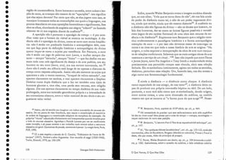 33 Cf. a esse respeito o estudo de G. Contini, "Préhistoire de ['aura de Pé-
trarque" (1957), Yariantie altra linguistica. Una raccolta di saggi (1938-1968)
Turim, Einaudi, 1970, pp. 193-199. '
32 Assim, não há sentido em imaginar uni ht[ans acometido de neurose ob-
sessiva. De um ponto de vista freudiano, esta requer aconstituição já coercitiva
da ordem de linguagem e a constituição edipiana do complexo de castração. Os
próprios" rituais" infantis são clinicamente mal interpretados quando levados para
o lado da neurose obsessiva. Agradeço a Patrick Lacoste por me ter confirmado
nessa intuição, e só posso remeter a seu trabalho mais recente sobre a estrutura
obsessiva em geral: Contralntes de pensée, conirainteà penser. La magielente,Paris,
PUF,1992. .
região de transcendência. Entre bonecas e carretéis, entre cubos e len-
çó.isde cama, as crianças não cessam. de ter "aparições": isto significa
que elas sejam devotos? Por certo que não, se e.lasjogam.com isso, se
manejam livremente todas as contradições nas quais a linguagem, aos
poucos descoberta em suas oposições fonemáticas e significantes, lhes
abre os olhos, chumbando de angústia sua alegria "infantil" ou fazendo
rebentar de rir sua angústia diante da ausência--'...
. A.aparição não é portanto o apanágio ela crença - é por acre-
ditar I1J.SSO que o homem do visível se encena na tautologia. A dis-
tância não é o apanágio cio divino, como se ouve com muita freqüên-
cia: não é senão um predicado histórico e antropológico dele, 'mes-
mo que faça parte ela definição histórica e antropológica do divino
querer impor-se como o sujeito por excelência. Em Petrarca, a aura
não é senão um jogo de palavras com Laura, a mulher sempre dis-
tante - sempre "estranha", sempre "única" - que faz desfiar em seu
texto toda uma rede significante do desejo e da arte poética, ora seu
loureiro ou seu ouro (lauro, oro), ora sua aurora convocada, etc. 33
A.ura não é credo: seu silêncio está longe de ter apenas o discurso da
crença como resposta adequada. Assim não são somente os anjos que
aparecem a nós: o ventre materno, "broque! de velino esticado", nos
aparece claramente em sonhos, o mar aparece claramente a Stephen
Dedalus numa dupla distância que o faz ver também uma tijela de
humores glaucos e, com eles, uma perda sem recu rso, sem religião.
alguma. Dienos aparece claramente no tempo dialético de sua visão
prolongada, entre sua extensão geométrica própria e a intensidade de
seu cromatismo obscuro, entre o valor nominal de seu título e seu an-
gustiante valor verbal.
159
34 YJ. Benjamin, Paris, caplta!edu xrxe siêcle, op. cii., p. 464.
3S Há necessidade de precisar que este esclarecimento teria sido supérfluo
há dez ou vinte anos? Mas penso que a crise do tempo - crenças, tautologias-
requer esclarecer ele novo essa posição.
36 1. Benjamin, "L'oeuvre d'arr à l'êre de sa reproducrivíré technique", art.
cit., p. J47.
37 ld.; "Sur quelques rhêrnesbaudelairiens", art. clt., pp, 152-153, onde são
convocados, além de Baudelaire, Bergson (lvIaliel'e et mémoire), Proust c Freud (c
desce, não por acaso, Além do principio de prazer).
38 C. Perret, '(!a!ter Benjamin san destin, op.cit., p. J04 (evocando o subli-
me, p. 106). Assinalemos, sobre a questão do sublime, a bela coletânea coletiva
É ainda a distância - a distância como choque. A distância
como capacidade de nos atingir, de nos tocar37, a distância ótica ca-
paz ele produzir sua própria conversão há ptica ou tátil. De um.lado,
portanto, ::1 aura terá sido como que ré-simbolizada, dando origem,
entre outras coisas, a uma nova dimensão do sublime, na medida
mesmo em que se tornava aí "a forma pura do que surge,,38. Pensa-
Enfim, quando Walter Benjamin evoca a imagem aurática dizendo
que, ao nos olhar, "é ela que se torna dona de nós", ele nos fala ainda
elo poder da distância como tal, e não de um poder vagamente divi-
no, ainda que oculto, ainda que ele mesmo distante'". A ausência ou
a distância não são figuras do divino - são os deuses que buscam, na
fala dos humanos, dar-se como as únicas figuras possíveis e verossí-
meis (signo de seu caráter ficcional) de lima obra sem recurso da au-
sência e da distância35. Repitamos com Benjamin que a religião cons-
titui evidentemente o paradigma histórico e a forma antropológica
exemplar ela aura - e por isso não devemos cessar de interrogar os
mitos e os ritos em que toda a nossa história da arte se origina: "Na
origem, o culto exprime a incorporação da obra de arte num conjun-
to de relações tradicionais. Sabemos que as mais antigas obras elearte
nasceram a serviço ele um ritual. ..,,36. Isso não impede que entre Dante
e james joyce, entre Fra Angélico e TOllY Smith a modernidade tenha
precisamente nos permitido romper esse vínculo, abrir essa relação
fechada. Ela ré-simbolizou inteiramente, agitou em todos os sentidos,
deslocouçperturbou essa relação. Ora, fazendo isso, nos deu acesso a
algo como sua fenomenologia fundamental.
O Que Vemos, O Que Nos Olha
Georges Didi-Huberman
158
•
•
•
•
•
•
•
•
•
•
•
•
•
•
•
•
•
•
•
•
•
•
•
•
•
•
•
•
•
•
•
•
•
•
moder-
nidade
rompe
o vín-
culo da
aura
com o
divino
 