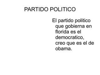 PARTIDO POLITICO El partido politico que gobierna en florida es el democratico, creo que es el de obama. 