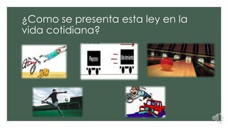 ¿Como se presenta esta ley en la
vida cotidiana?
 