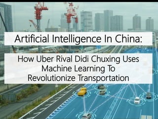 How Uber Rival Didi Chuxing Uses
Machine Learning To
Revolutionize Transportation
Artificial Intelligence In China:
 