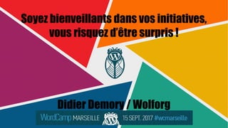 Soyez bienveillants dans vos initiatives,
vous risquez d’être surpris !
Didier Demory / Wolforg
 